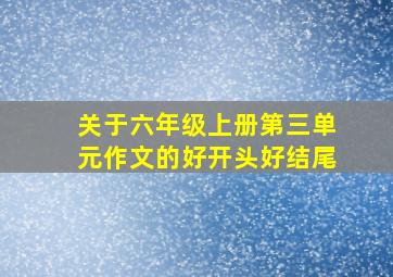 关于六年级上册第三单元作文的好开头好结尾