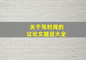 关于写时间的议论文题目大全