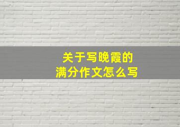 关于写晚霞的满分作文怎么写