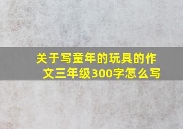 关于写童年的玩具的作文三年级300字怎么写