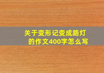 关于变形记变成路灯的作文400字怎么写