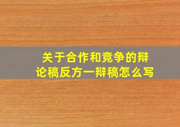 关于合作和竞争的辩论稿反方一辩稿怎么写