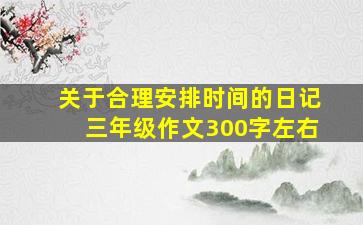 关于合理安排时间的日记三年级作文300字左右