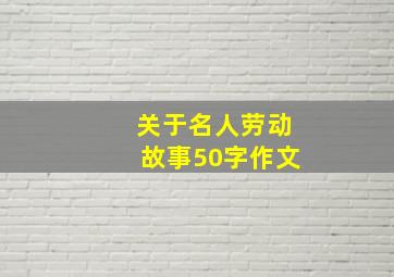 关于名人劳动故事50字作文