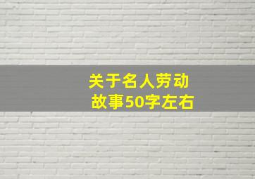 关于名人劳动故事50字左右