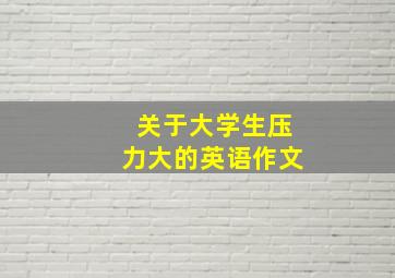 关于大学生压力大的英语作文