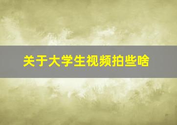 关于大学生视频拍些啥