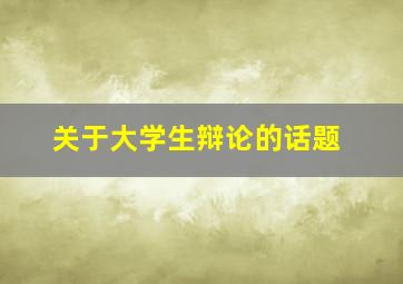 关于大学生辩论的话题