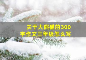 关于大熊猫的300字作文三年级怎么写