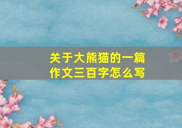 关于大熊猫的一篇作文三百字怎么写