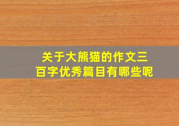 关于大熊猫的作文三百字优秀篇目有哪些呢