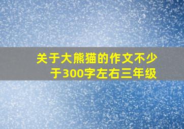 关于大熊猫的作文不少于300字左右三年级