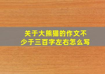 关于大熊猫的作文不少于三百字左右怎么写
