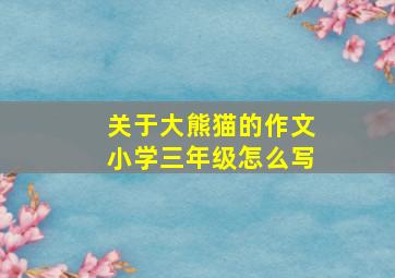 关于大熊猫的作文小学三年级怎么写