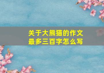 关于大熊猫的作文最多三百字怎么写