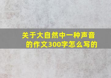 关于大自然中一种声音的作文300字怎么写的