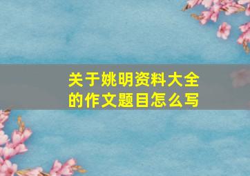 关于姚明资料大全的作文题目怎么写