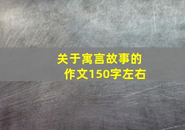 关于寓言故事的作文150字左右