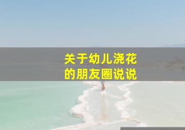 关于幼儿浇花的朋友圈说说