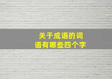 关于成语的词语有哪些四个字