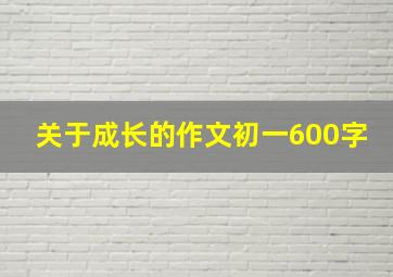 关于成长的作文初一600字