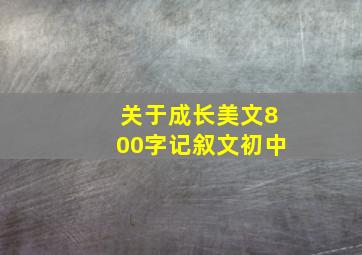 关于成长美文800字记叙文初中