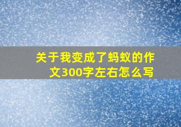 关于我变成了蚂蚁的作文300字左右怎么写