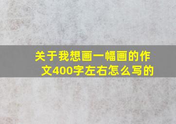 关于我想画一幅画的作文400字左右怎么写的