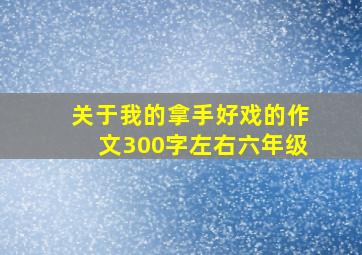 关于我的拿手好戏的作文300字左右六年级