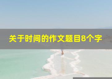 关于时间的作文题目8个字