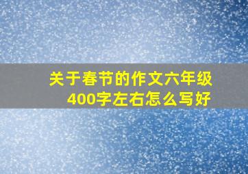 关于春节的作文六年级400字左右怎么写好