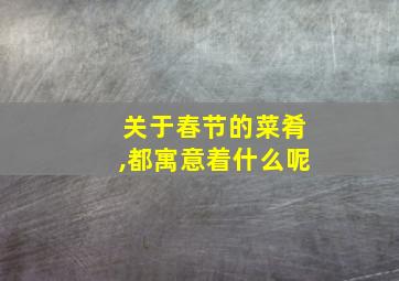 关于春节的菜肴,都寓意着什么呢