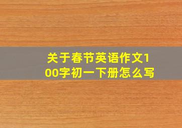 关于春节英语作文100字初一下册怎么写