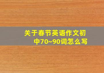 关于春节英语作文初中70~90词怎么写