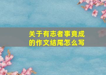 关于有志者事竟成的作文结尾怎么写