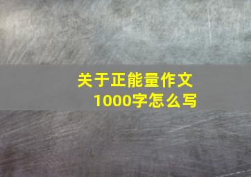 关于正能量作文1000字怎么写