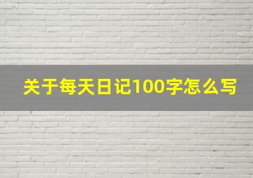 关于每天日记100字怎么写