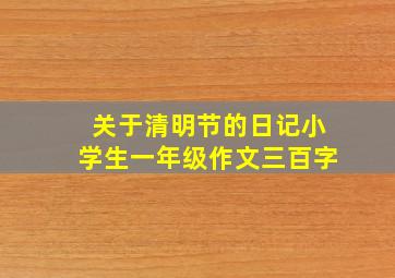 关于清明节的日记小学生一年级作文三百字