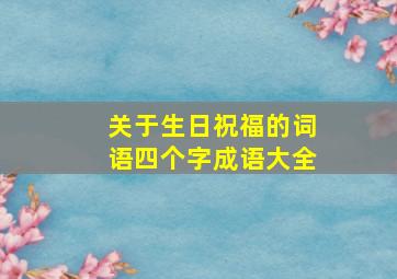 关于生日祝福的词语四个字成语大全