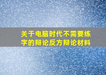 关于电脑时代不需要练字的辩论反方辩论材料