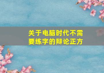 关于电脑时代不需要练字的辩论正方