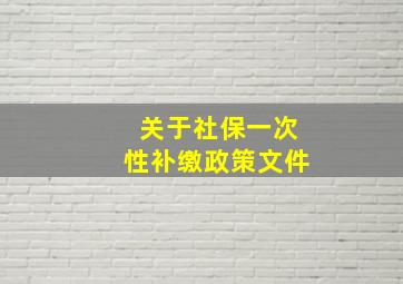 关于社保一次性补缴政策文件