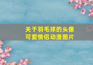 关于羽毛球的头像可爱情侣动漫图片