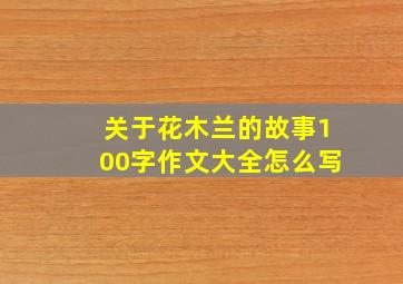 关于花木兰的故事100字作文大全怎么写