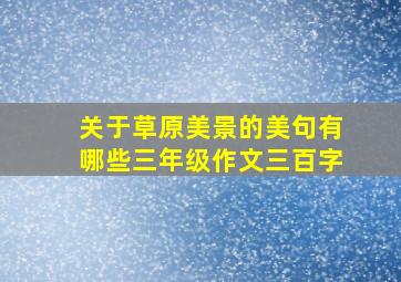 关于草原美景的美句有哪些三年级作文三百字