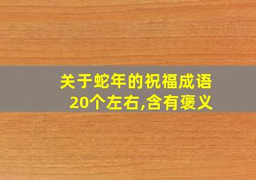 关于蛇年的祝福成语20个左右,含有褒义