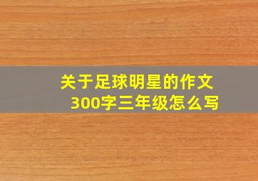 关于足球明星的作文300字三年级怎么写