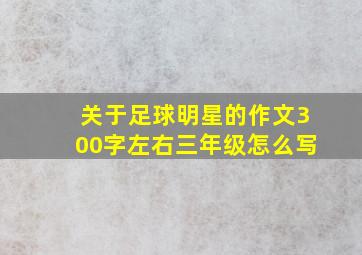 关于足球明星的作文300字左右三年级怎么写