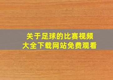 关于足球的比赛视频大全下载网站免费观看