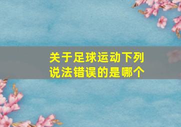 关于足球运动下列说法错误的是哪个